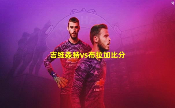 吉维森特vs布拉加比分